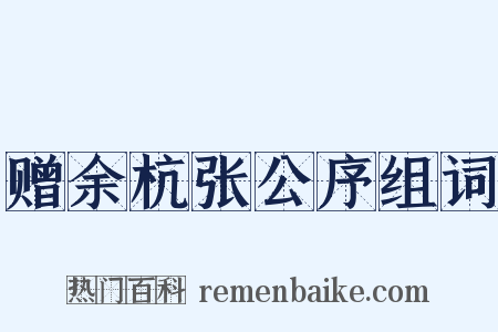 赠余杭张公序组词是什么意思的图片